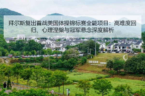 拜尔斯复出首战美国体操锦标赛全能项目：高难度回归、心理涅槃与冠军悬念深度解析