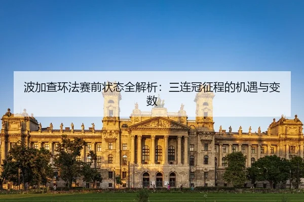 波加查环法赛前状态全解析：三连冠征程的机遇与变数