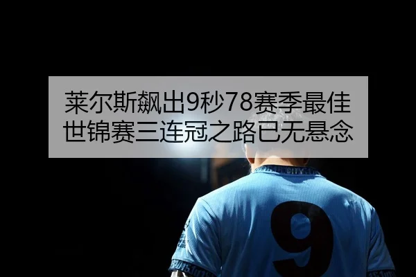莱尔斯飙出9秒78赛季最佳 世锦赛三连冠之路已无悬念