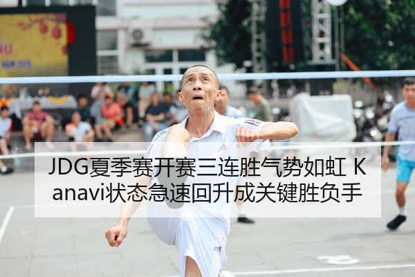 JDG夏季赛开赛三连胜气势如虹 Kanavi状态急速回升成关键胜负手