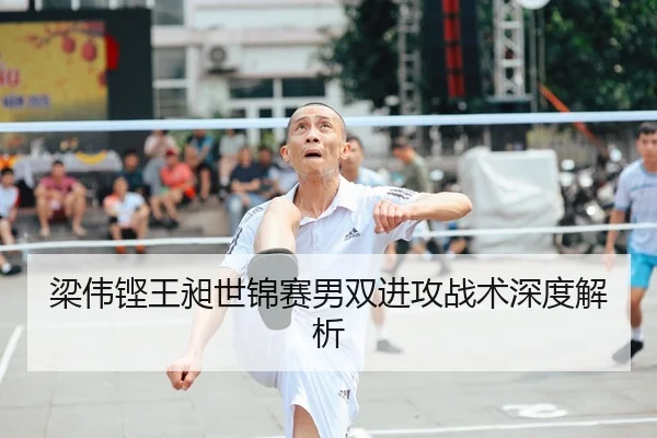 梁伟铿王昶世锦赛男双进攻战术深度解析