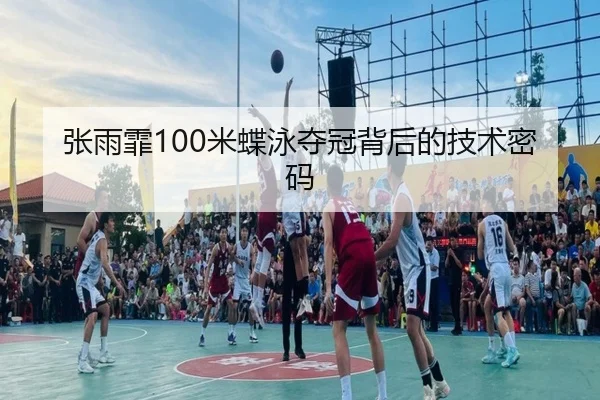 张雨霏100米蝶泳夺冠背后的技术密码