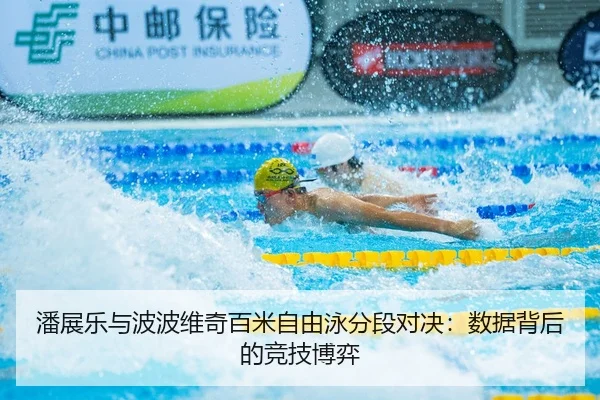 潘展乐与波波维奇百米自由泳分段对决：数据背后的竞技博弈