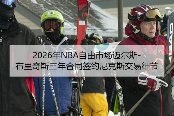 2026年NBA自由市场迈尔斯-布里奇斯三年合同签约尼克斯交易细节