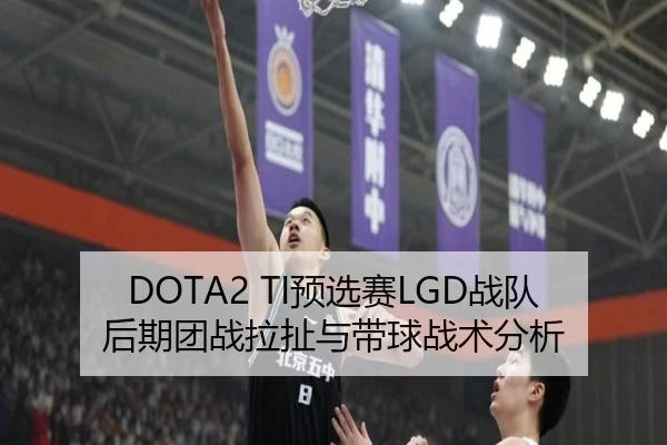 DOTA2 TI预选赛LGD战队后期团战拉扯与带球战术分析
