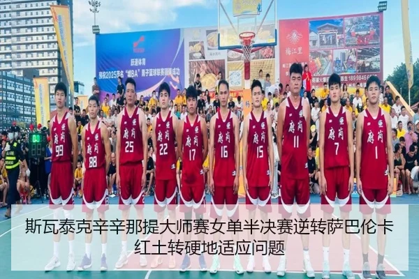 斯瓦泰克辛辛那提大师赛女单半决赛逆转萨巴伦卡红土转硬地适应问题